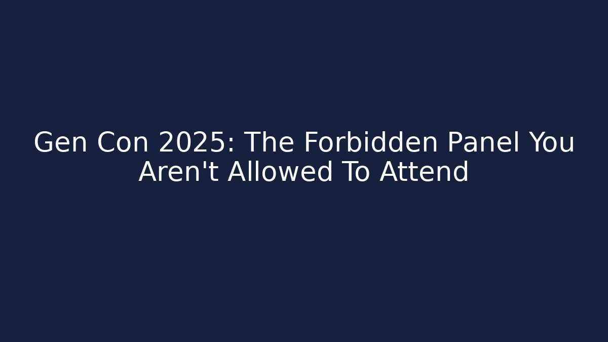 Gen Con 2025: The Forbidden Panel You Aren't Allowed To Attend