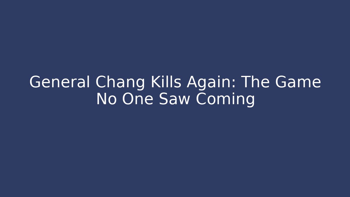 General Chang Kills Again: The Game No One Saw Coming - Felix Cat Insurance