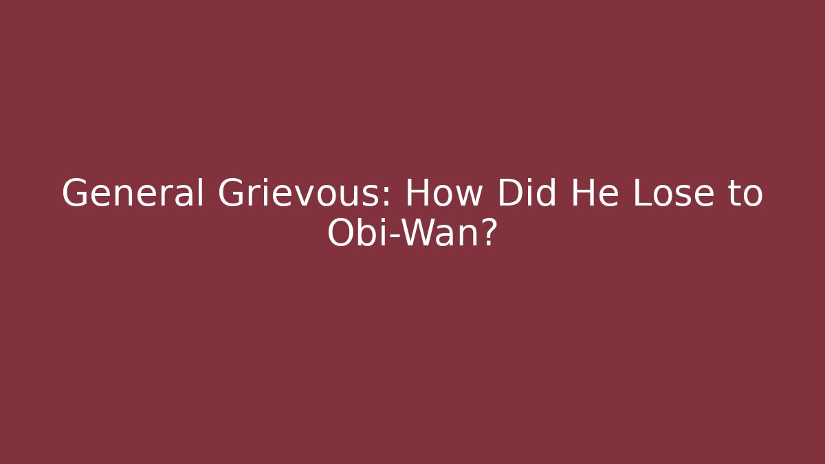 General Grievous: How Did He Lose to Obi-Wan?