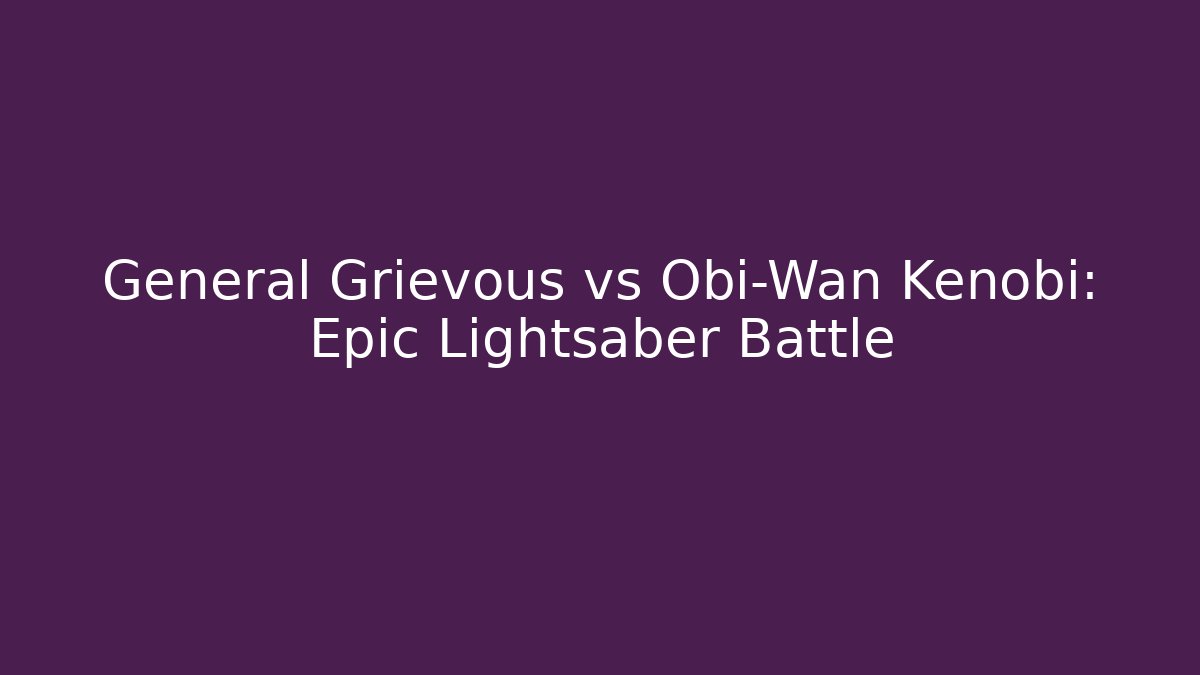 General Grievous vs Obi-Wan Kenobi: Epic Lightsaber Battle