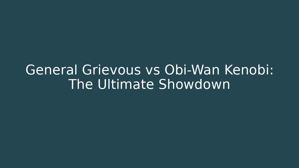 General Grievous vs Obi-Wan Kenobi: The Ultimate Showdown