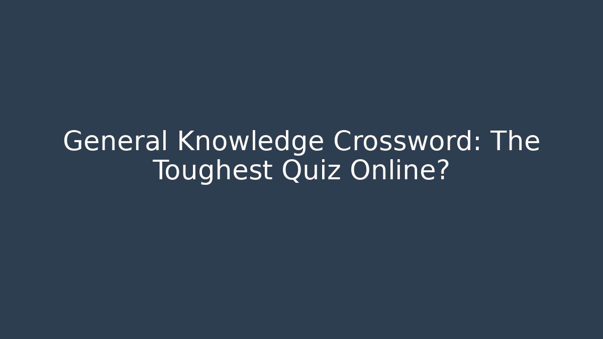 General Knowledge Crossword: The Toughest Quiz Online?