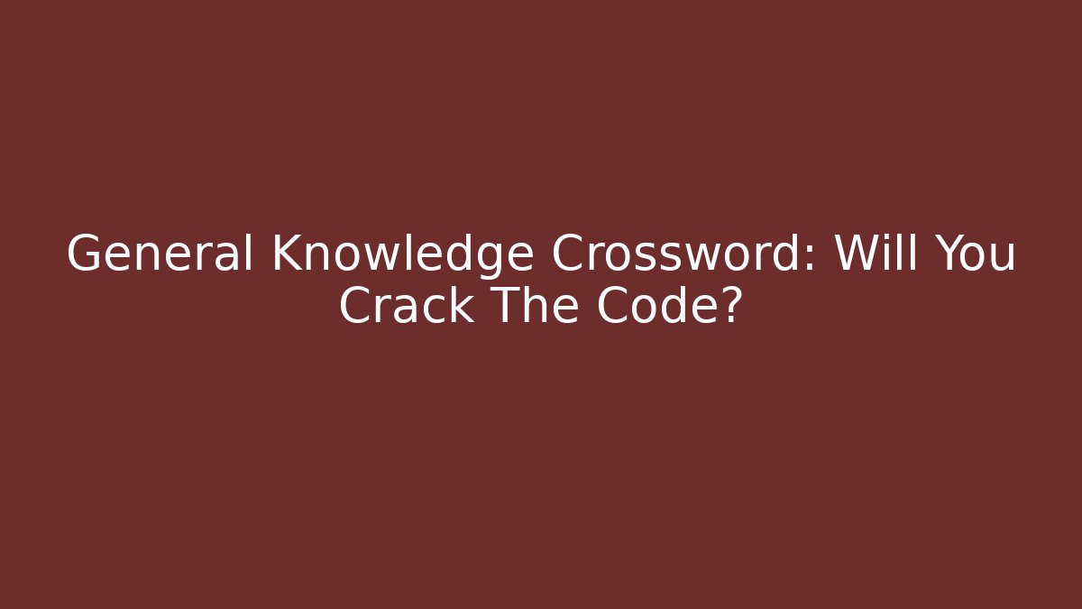 General Knowledge Crossword: Will You Crack The Code?