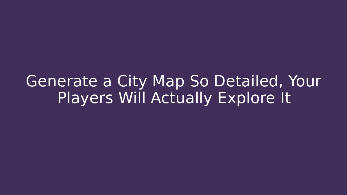 Generate a City Map So Detailed, Your Players Will Actually Explore It - Felix Cat Insurance