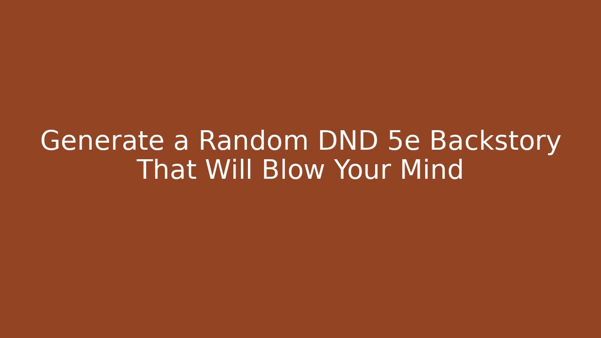 Generate a Random DND 5e Backstory That Will Blow Your Mind