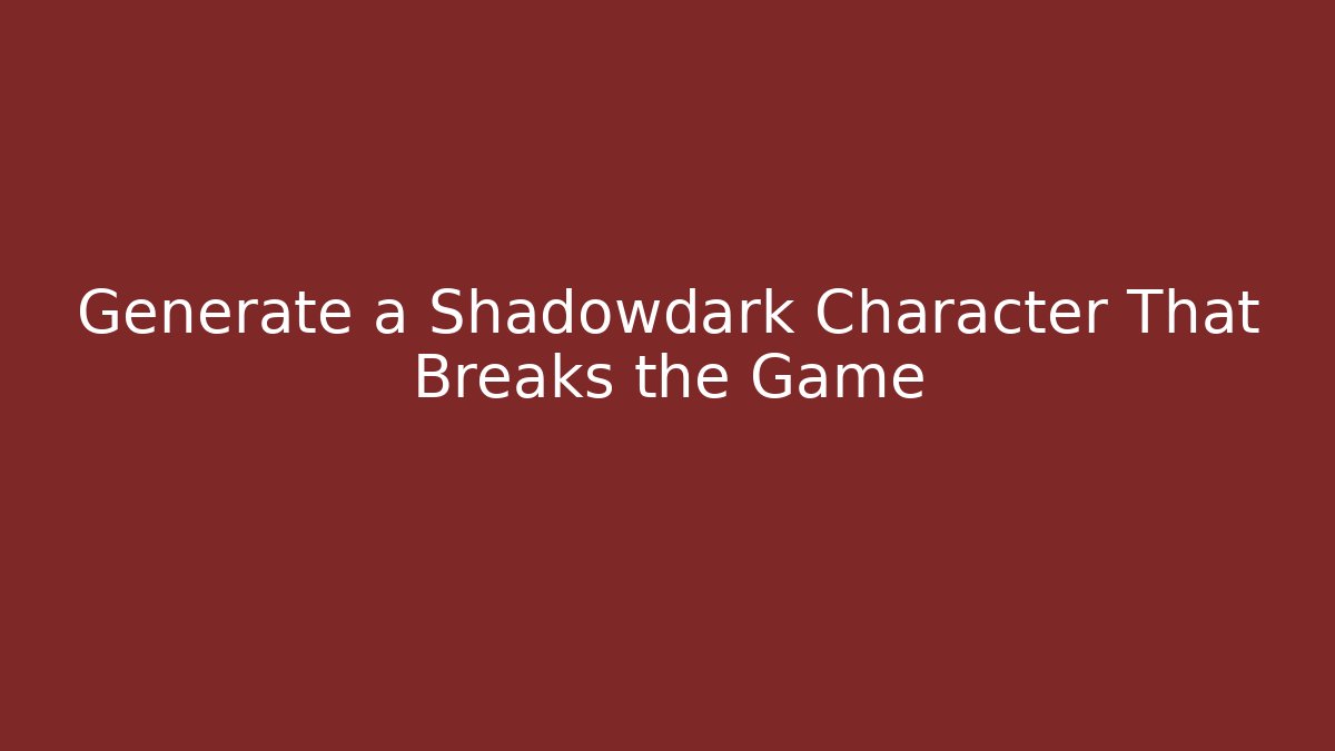 Generate a Shadowdark Character That Breaks the Game
