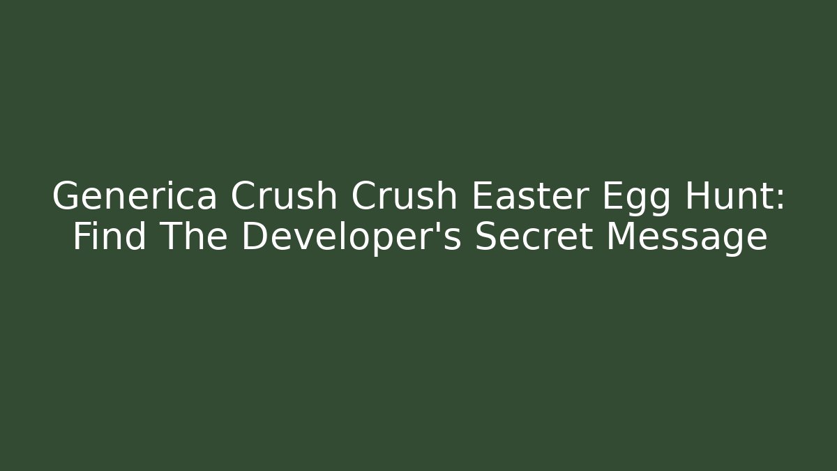 Generica Crush Crush Easter Egg Hunt: Find The Developer’s Secret Message