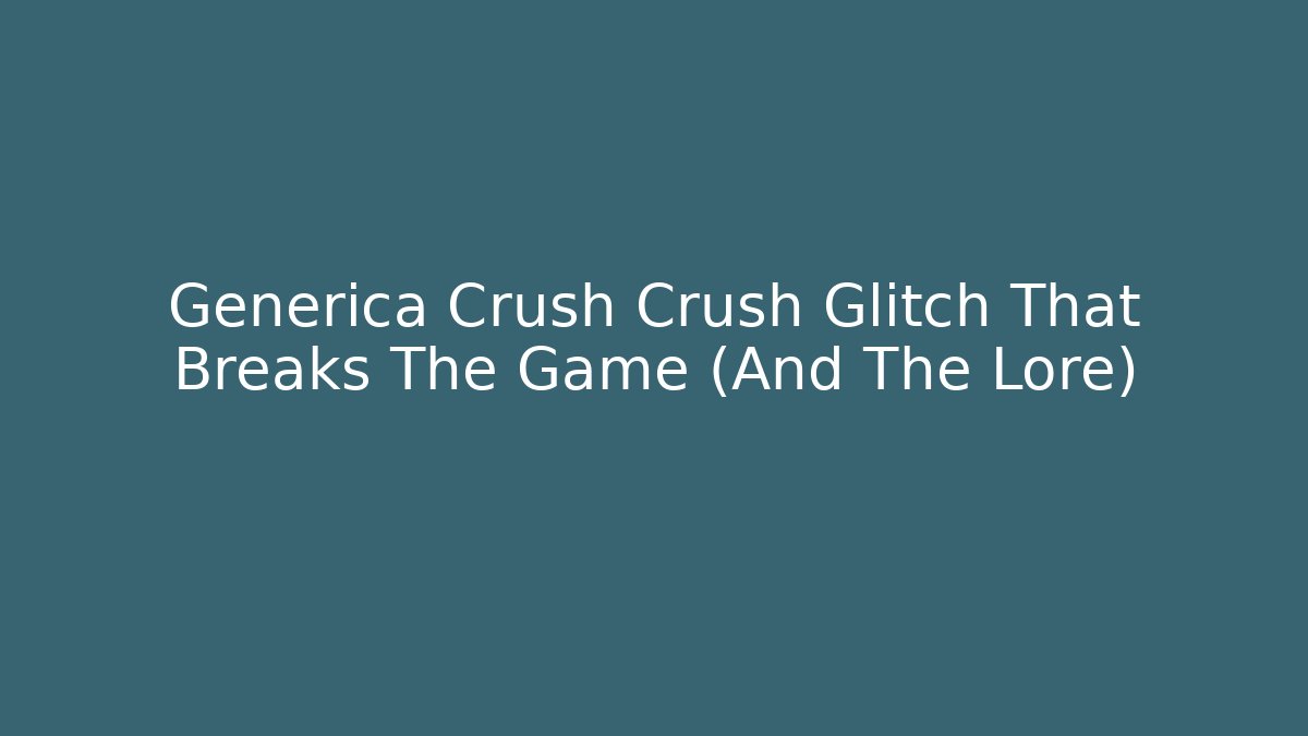 Generica Crush Crush Glitch That Breaks The Game (And The Lore) - Felix Cat Insurance