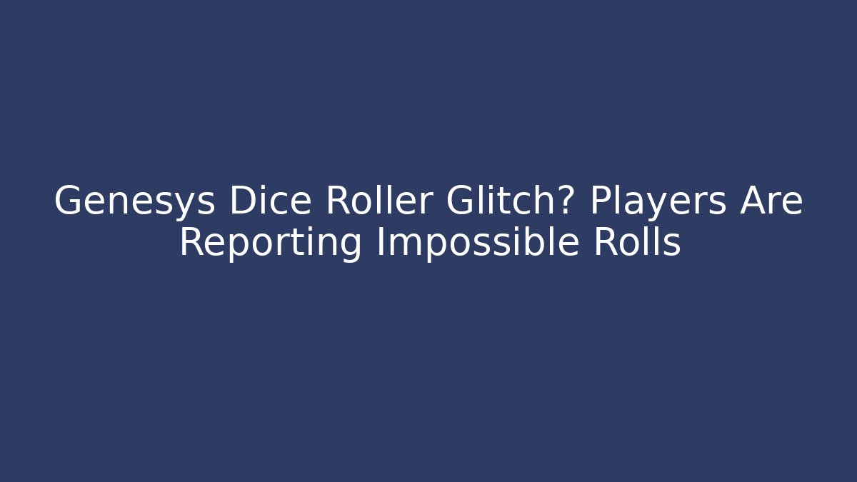 Genesys Dice Roller Glitch? Players Are Reporting Impossible Rolls