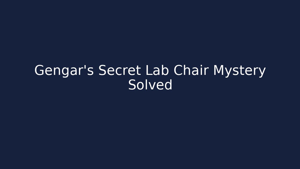 Gengar's Secret Lab Chair Mystery Solved