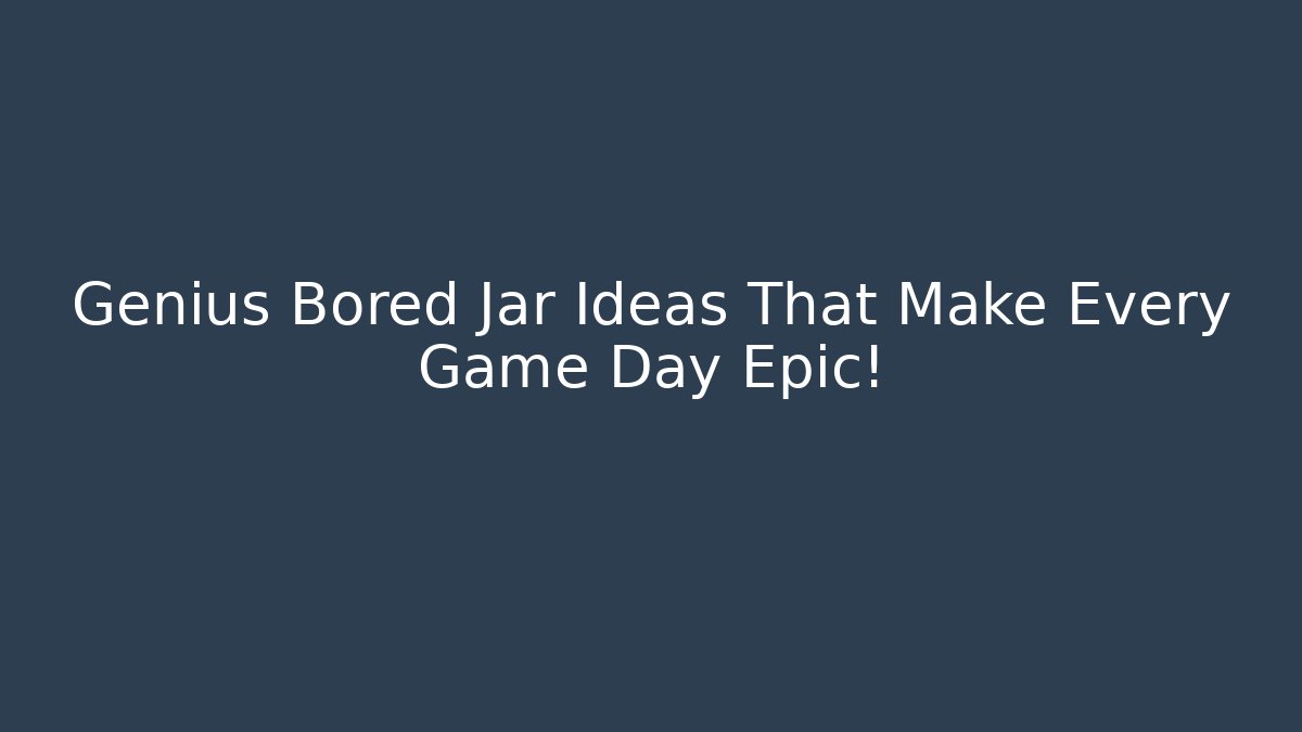 Genius Bored Jar Ideas That Make Every Game Day Epic!