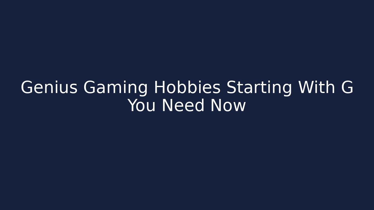 Genius Gaming Hobbies Starting With G You Need Now