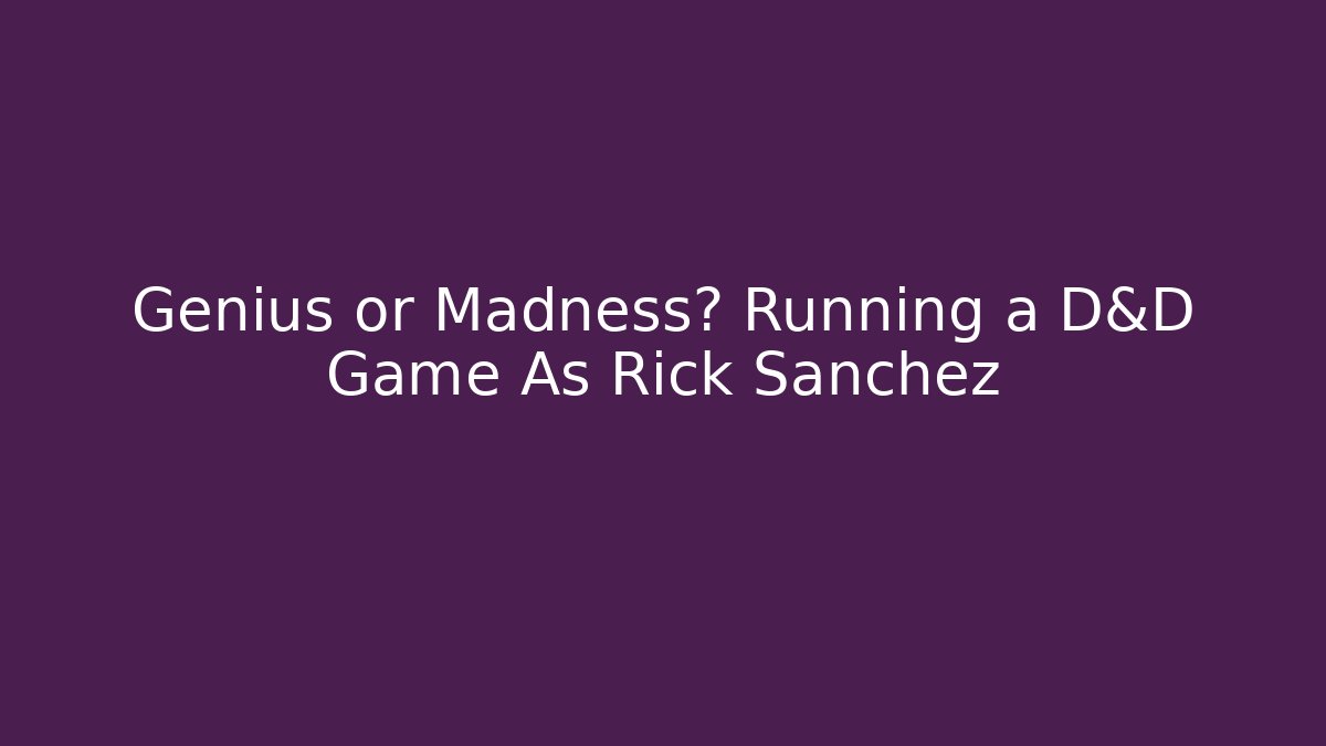 Genius or Madness? Running a D&D Game As Rick Sanchez
