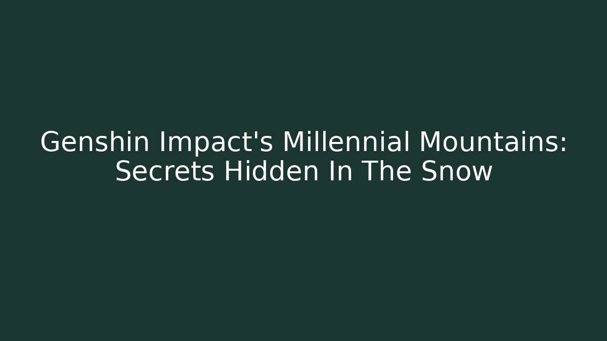 Genshin Impact's Millennial Mountains: Secrets Hidden In The Snow