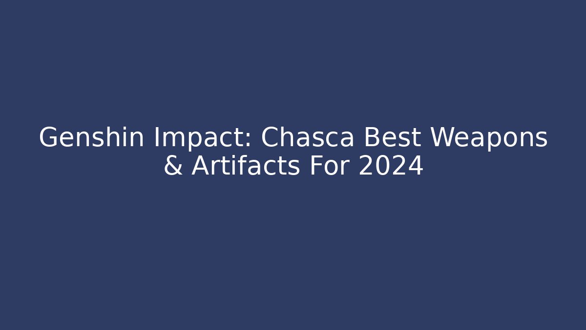 Genshin Impact: Chasca Best Weapons & Artifacts For 2024