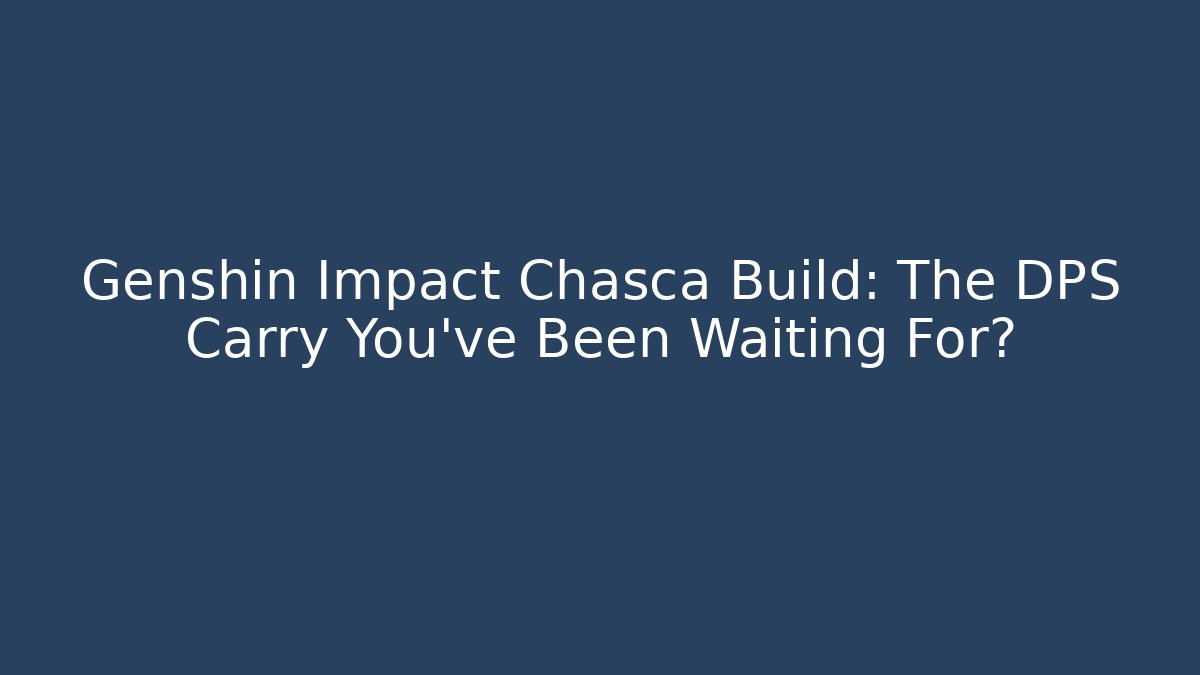 Genshin Impact Chasca Build: The DPS Carry You've Been Waiting For?