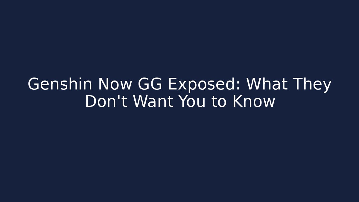 Genshin Now GG Exposed: What They Don’t Want You to Know