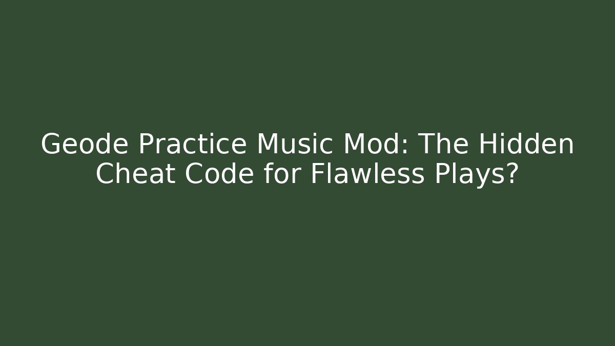 Geode Practice Music Mod: The Hidden Cheat Code for Flawless Plays?