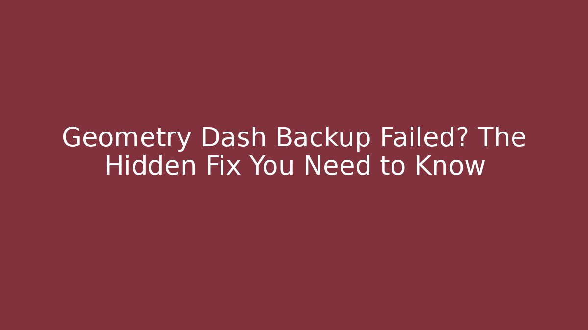 Geometry Dash Backup Failed? The Hidden Fix You Need to Know