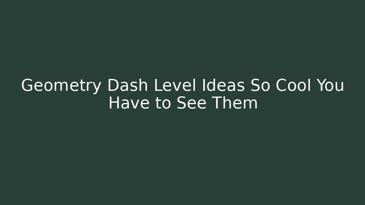 Geometry Dash Level Ideas So Cool You Have to See Them