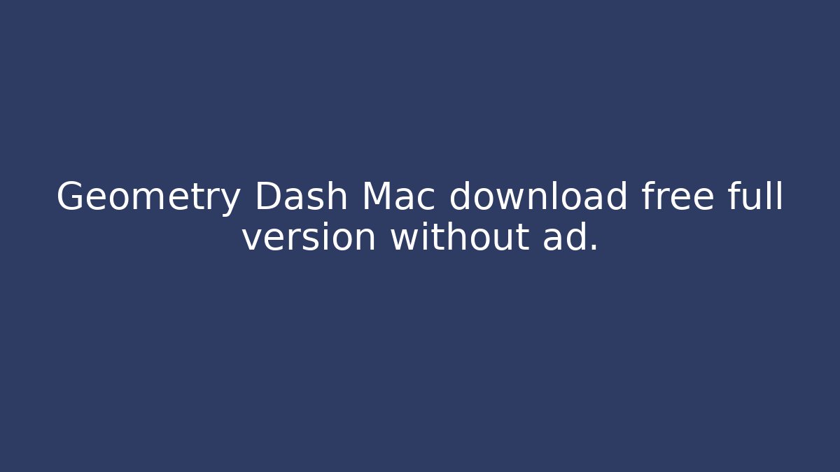 Geometry Dash Mac download free full version without ad.