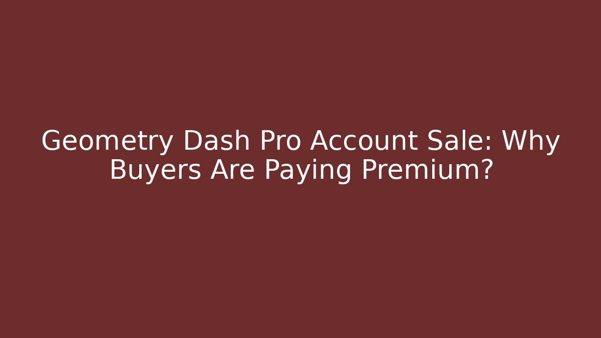 Geometry Dash Pro Account Sale: Why Buyers Are Paying Premium?