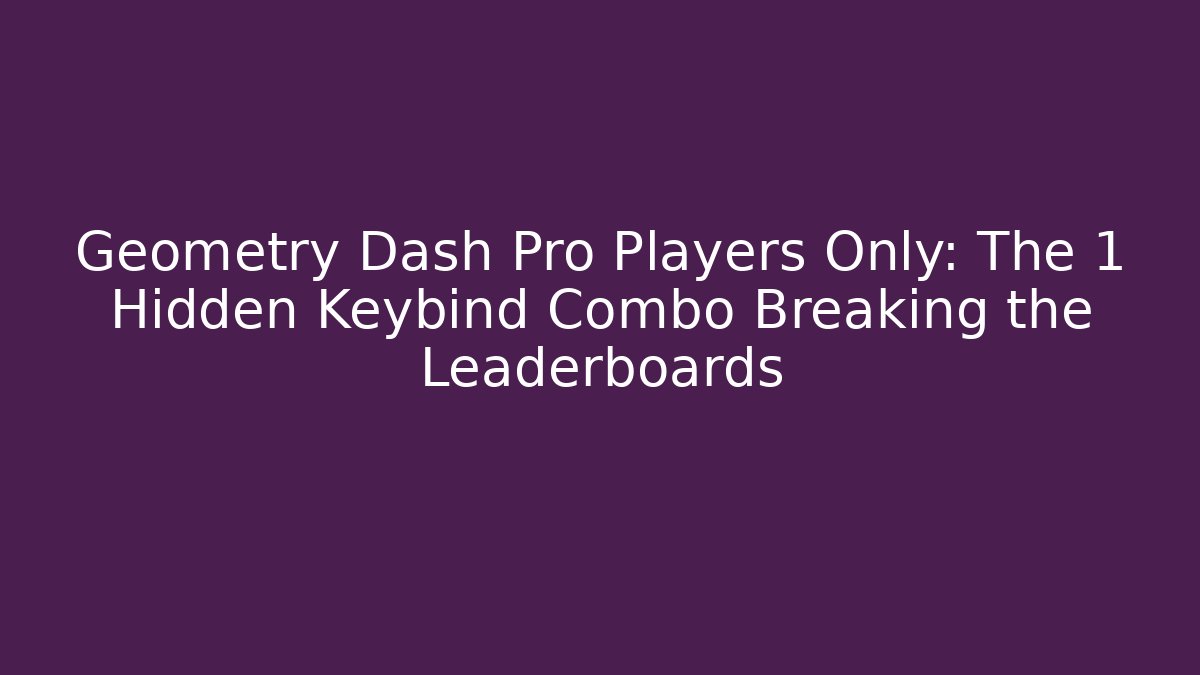 Geometry Dash Pro Players Only: The 1 Hidden Keybind Combo Breaking the Leaderboards