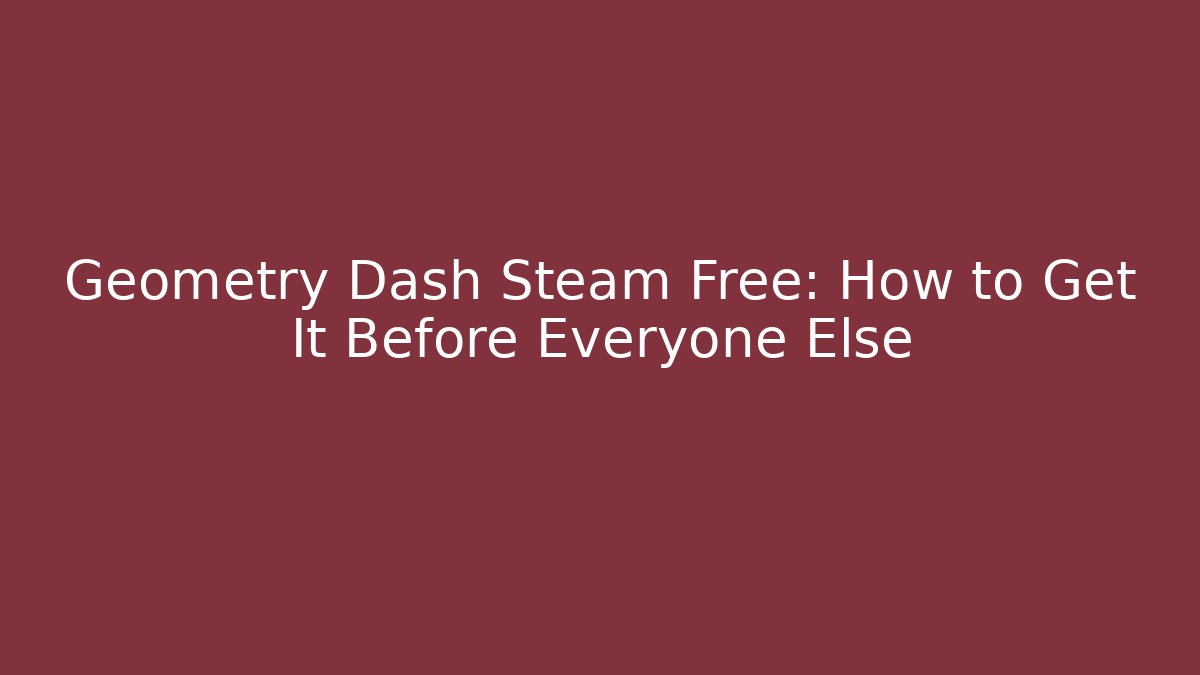 Geometry Dash Steam Free: How to Get It Before Everyone Else - Felix Cat Insurance