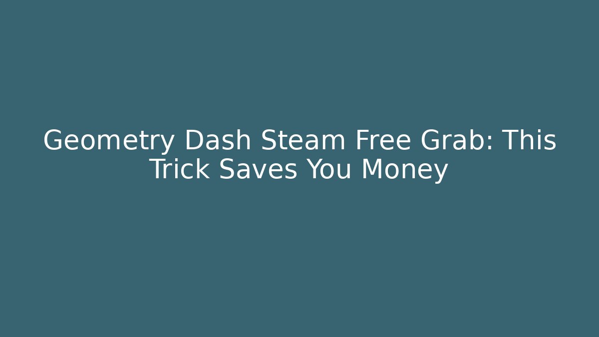 Geometry Dash Steam Free Grab: This Trick Saves You Money
