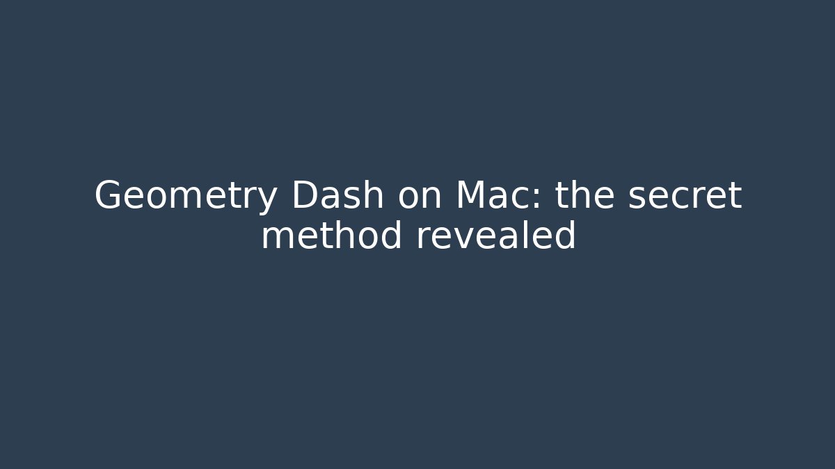 Geometry Dash on Mac: the secret method revealed