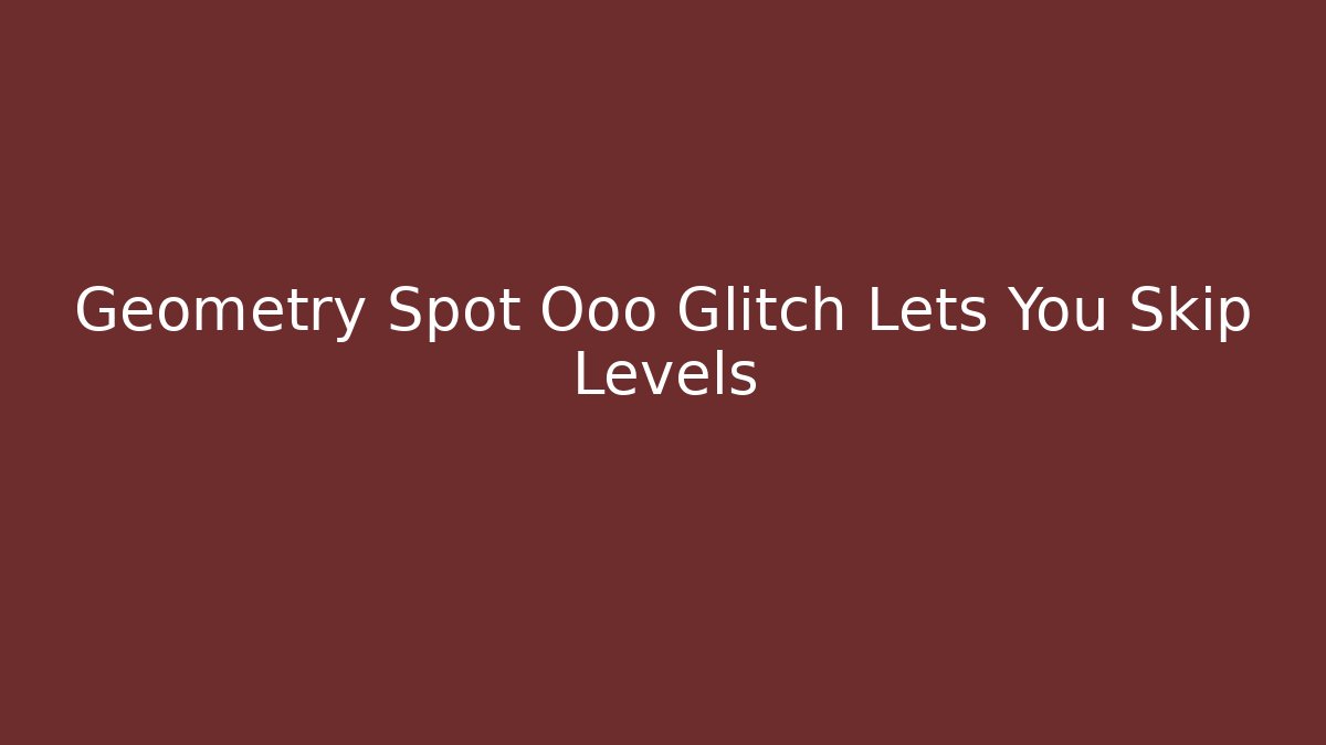 Geometry Spot Ooo Glitch Lets You Skip Levels