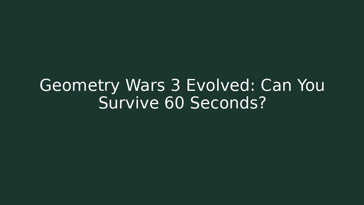 Geometry Wars 3 Evolved: Can You Survive 60 Seconds?