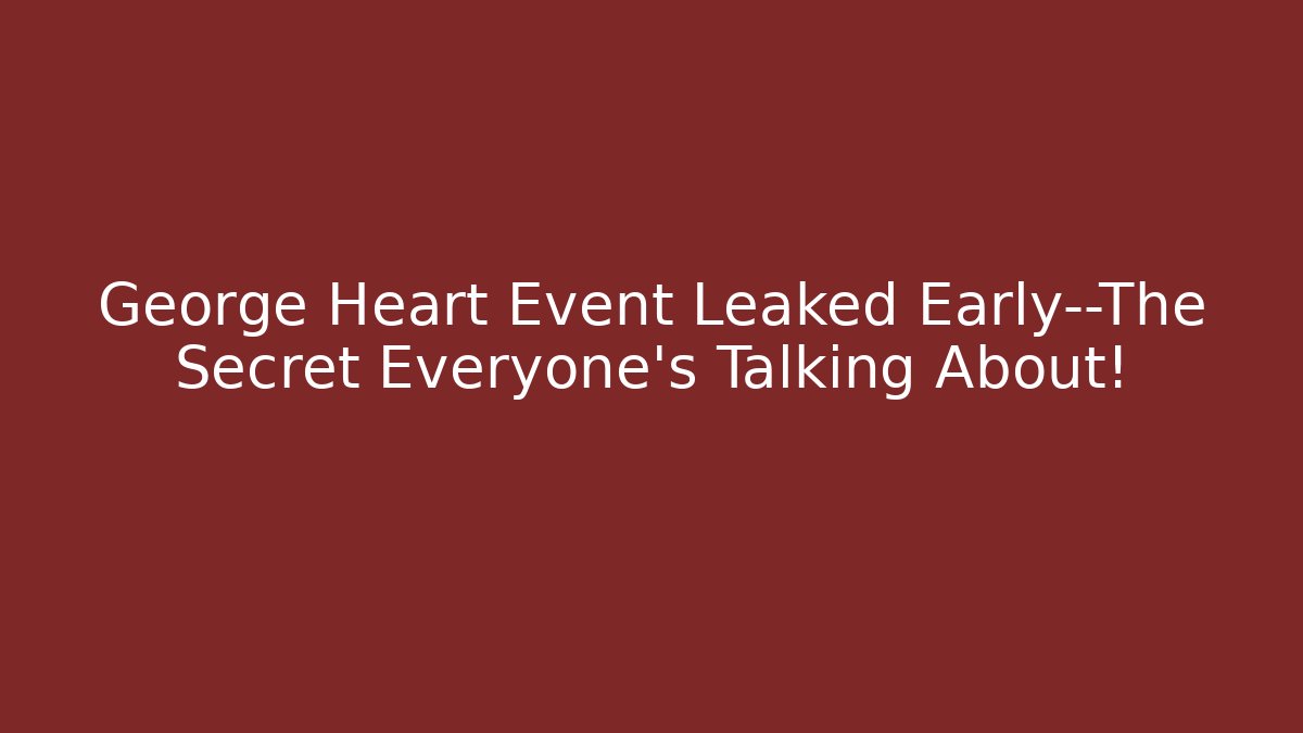 George Heart Event Leaked Early—The Secret Everyone’s Talking About!