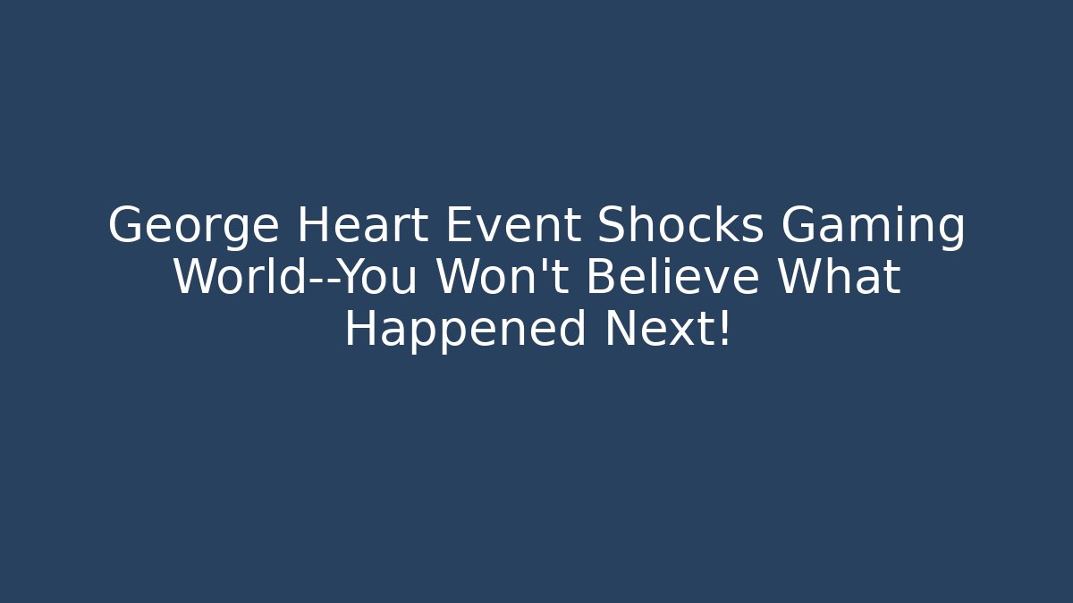 George Heart Event Shocks Gaming World—You Won’t Believe What Happened Next!