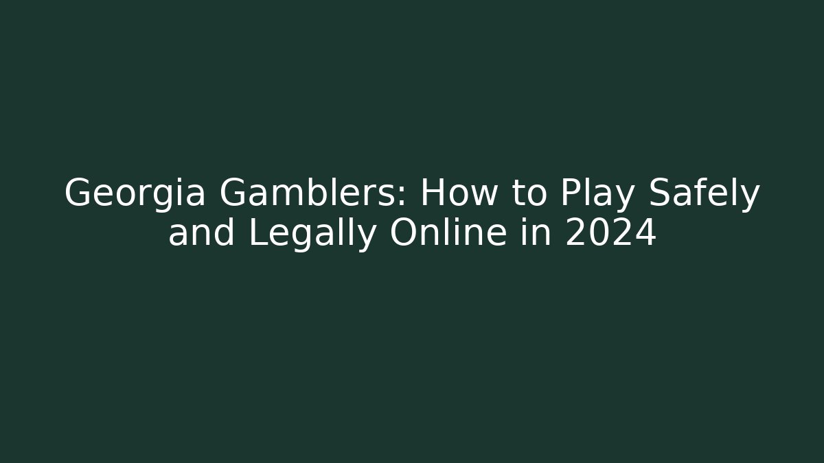 Georgia Gamblers: How to Play Safely and Legally Online in 2024