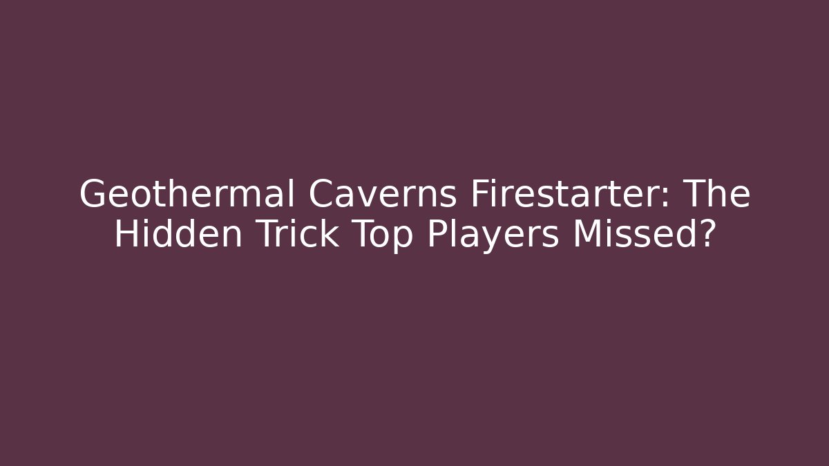 Geothermal Caverns Firestarter: The Hidden Trick Top Players Missed?