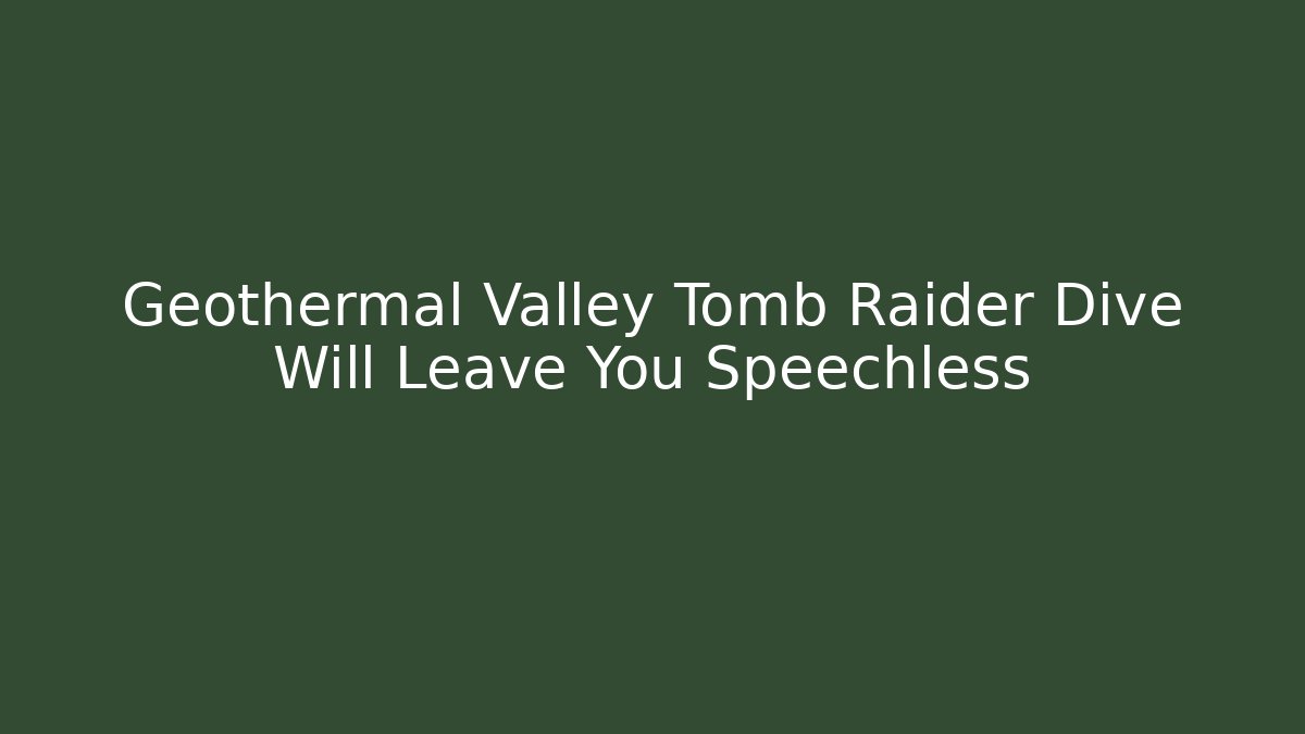 Geothermal Valley Tomb Raider Dive Will Leave You Speechless