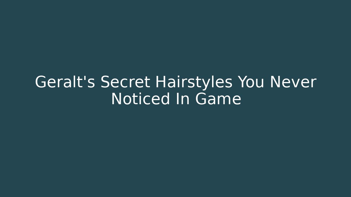 Geralt's Secret Hairstyles You Never Noticed In Game