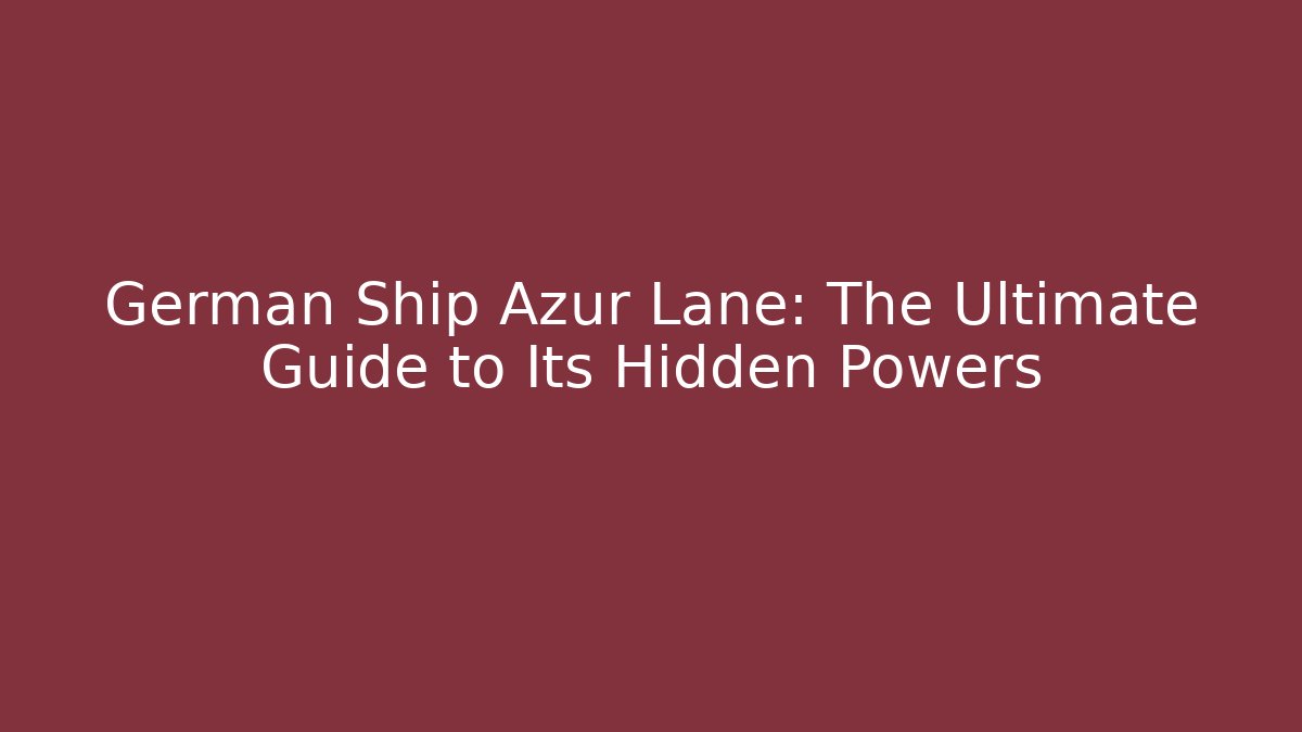 German Ship Azur Lane: The Ultimate Guide to Its Hidden Powers