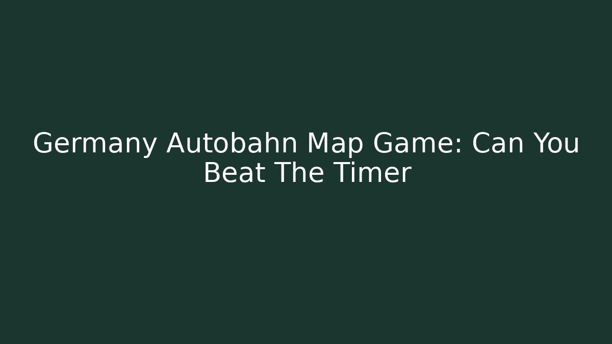 Germany Autobahn Map Game: Can You Beat The Timer