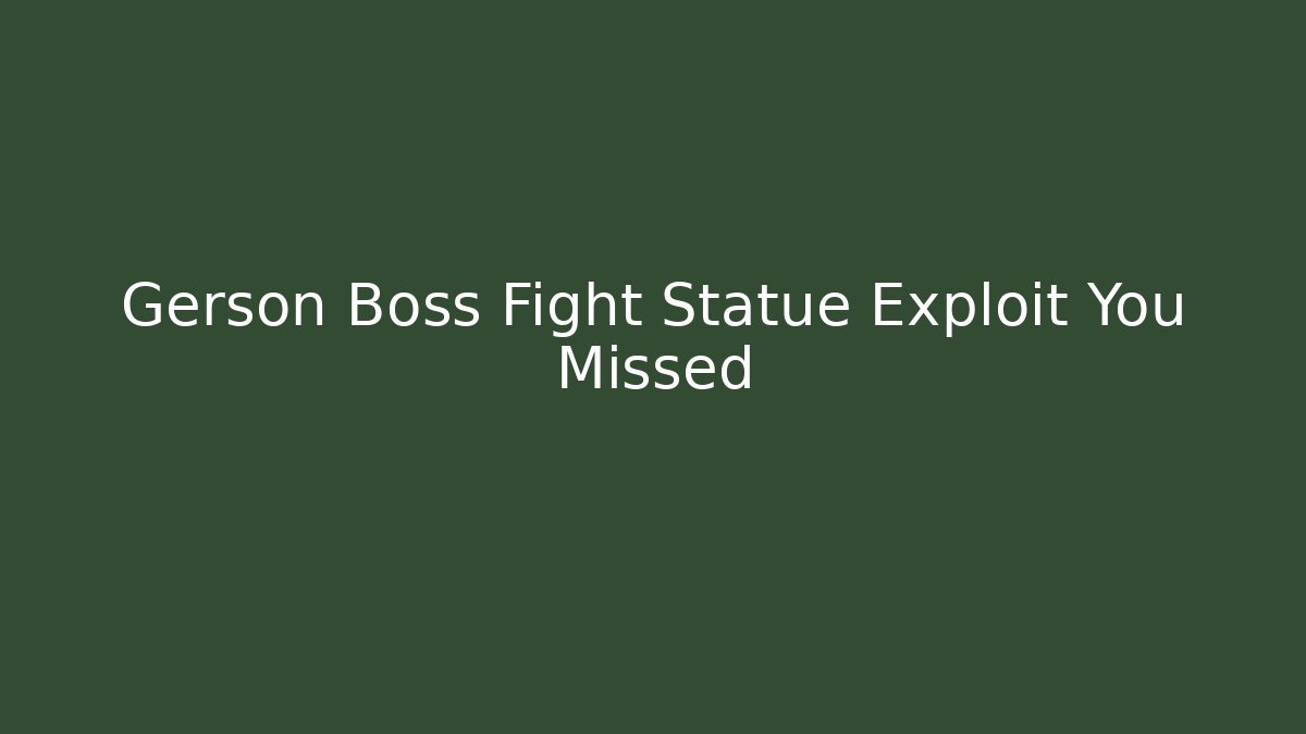 Gerson Boss Fight Statue Exploit You Missed