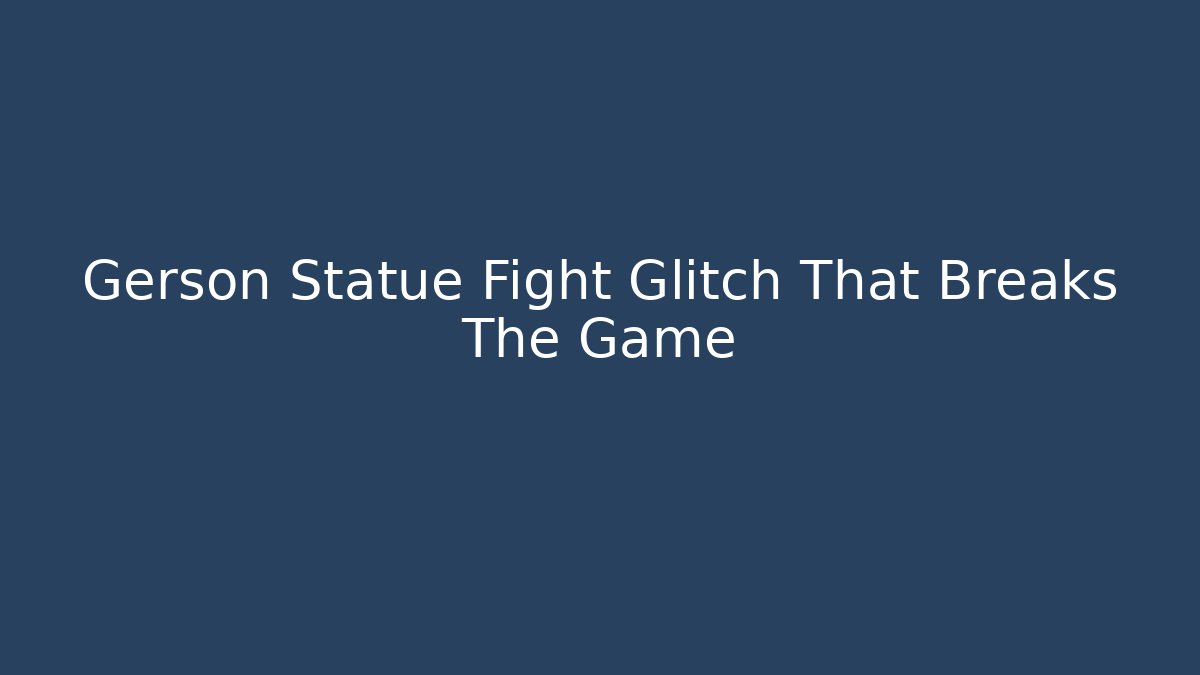 Gerson Statue Fight Glitch That Breaks The Game