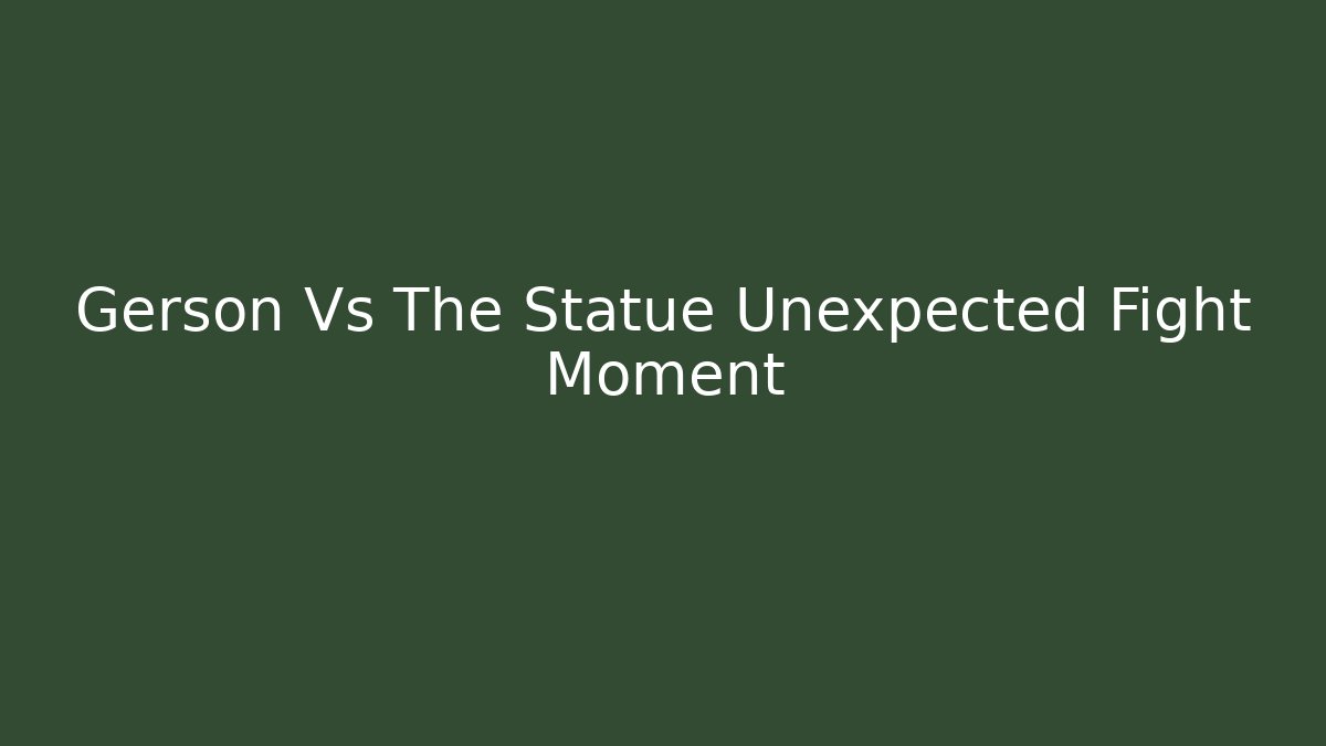 Gerson Vs The Statue Unexpected Fight Moment