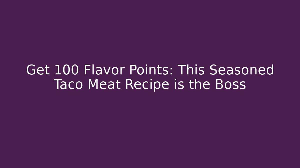 Get +100 Flavor Points: This Seasoned Taco Meat Recipe is the Boss