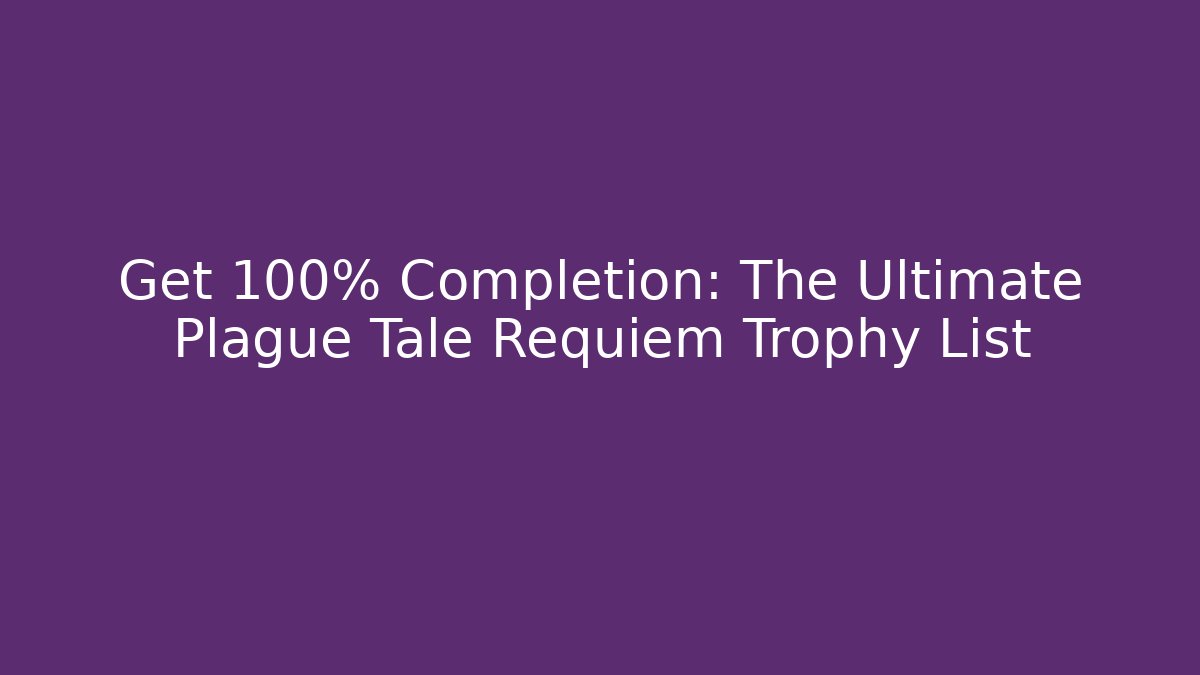 Get 100% Completion: The Ultimate Plague Tale Requiem Trophy List