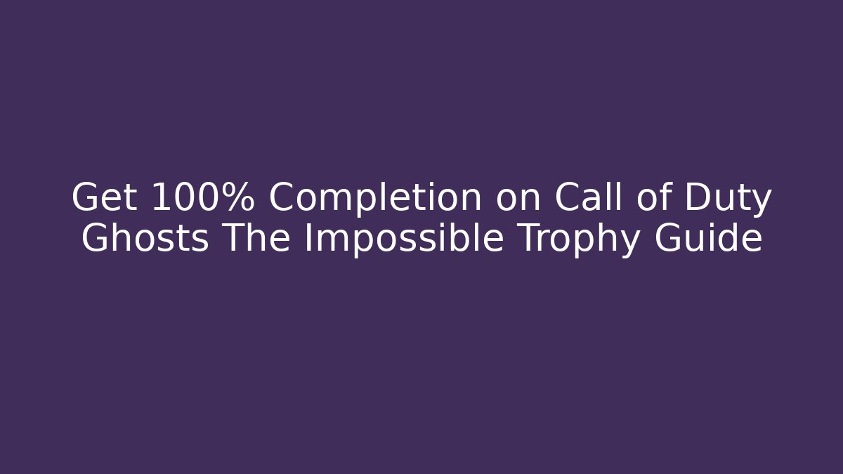 Get 100% Completion on Call of Duty Ghosts The Impossible Trophy Guide