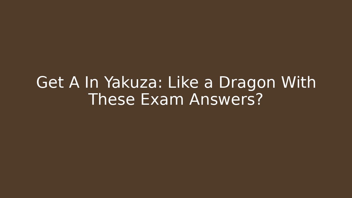 Get A+ In Yakuza: Like a Dragon With These Exam Answers?