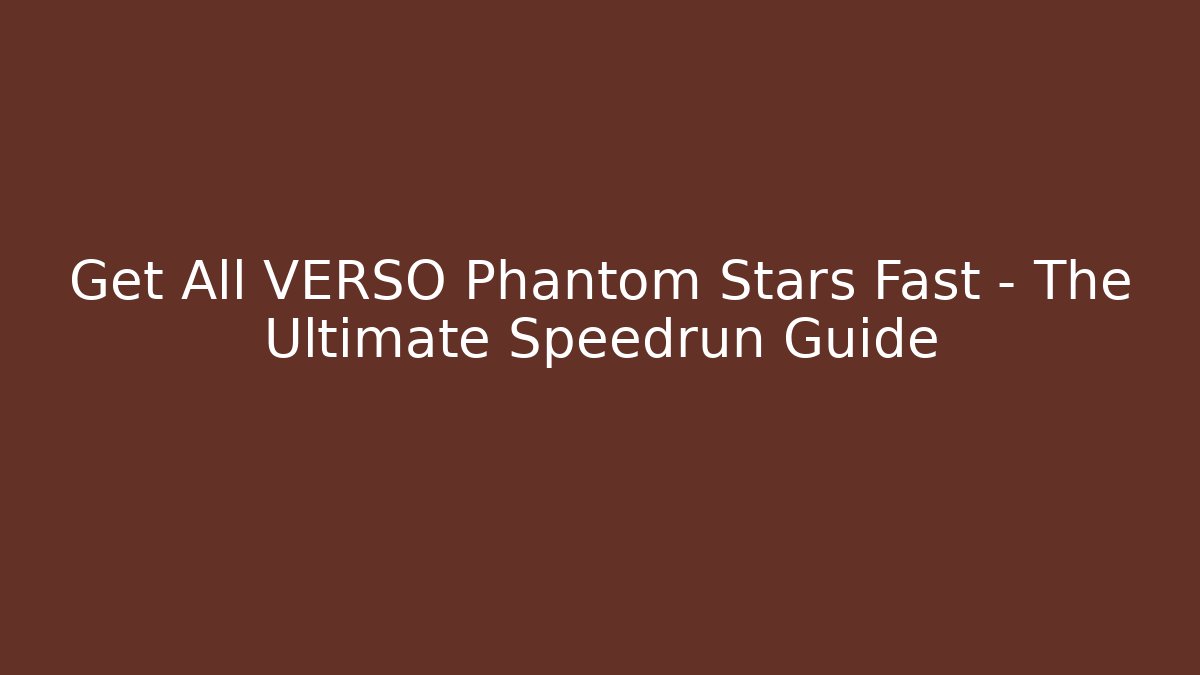Get All VERSO Phantom Stars Fast – The Ultimate Speedrun Guide