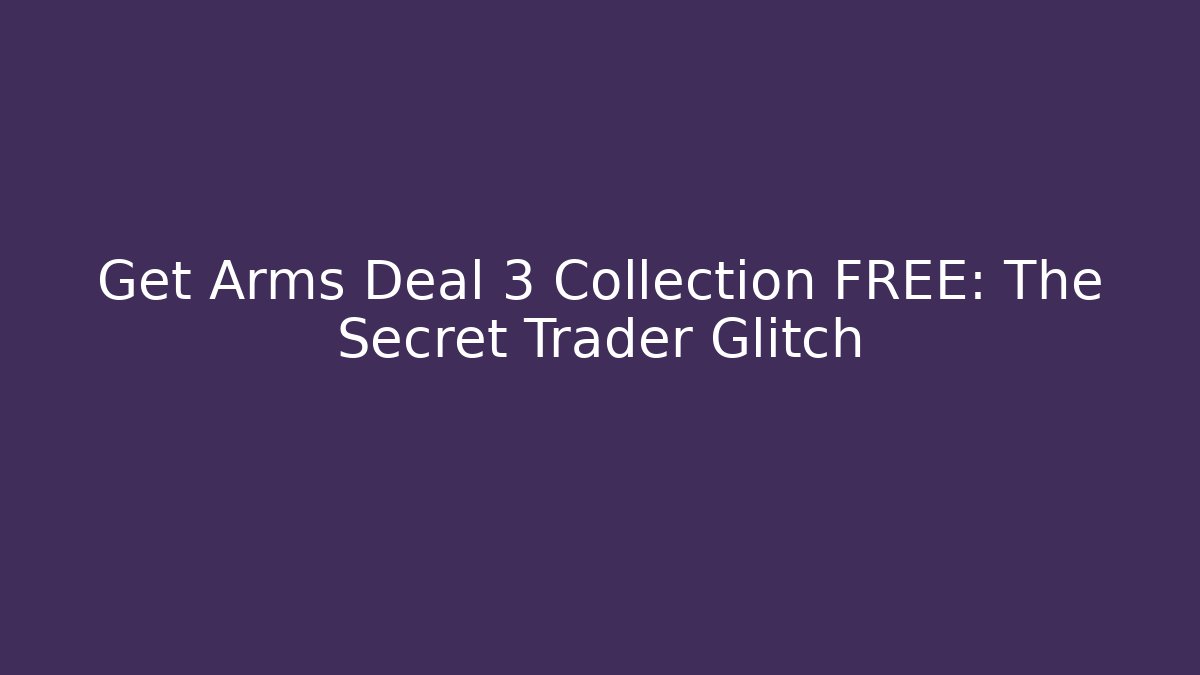 Get Arms Deal 3 Collection FREE: The Secret Trader Glitch