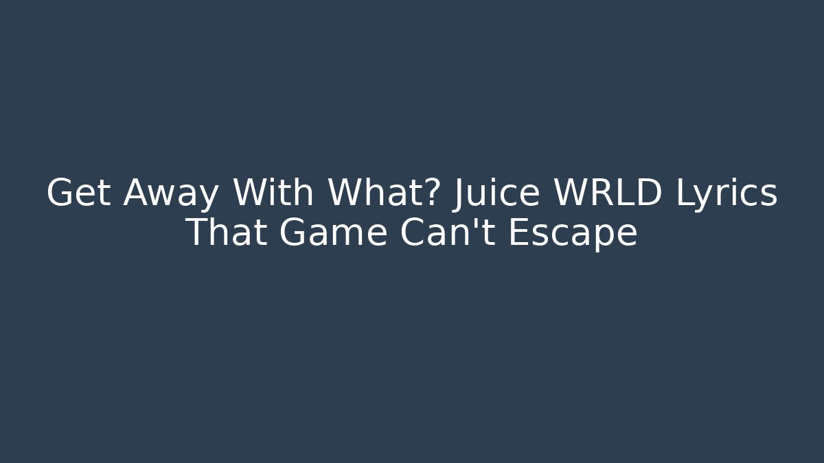 Get Away With What? Juice WRLD Lyrics That Game Can't Escape